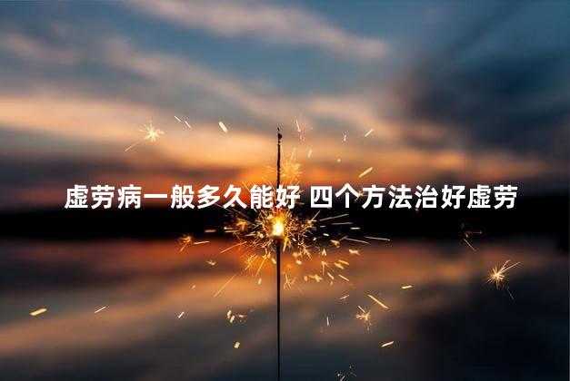 虚劳病一般多久能好 四个方法治好虚劳病的